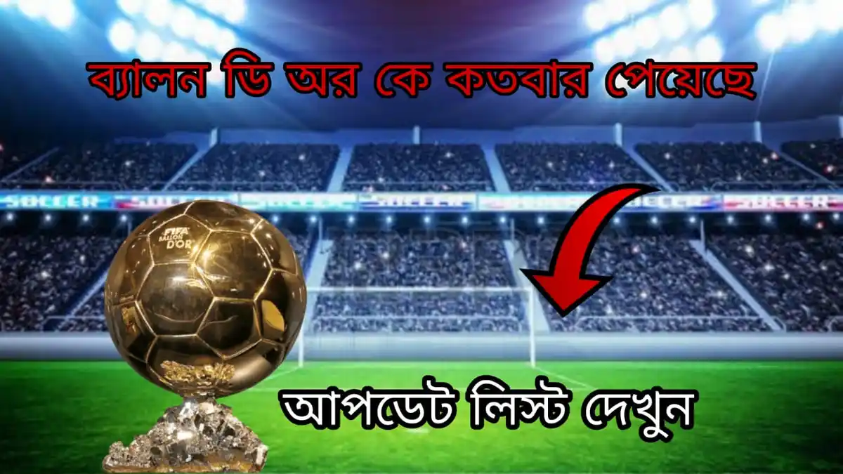 ব্যালন ডি অর কে কতবার পেয়েছে আপডেট তালিকা দেখে নিন