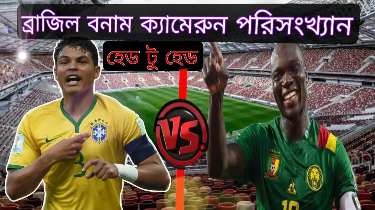 ব্রাজিল বনাম ক্যামেরুন পরিসংখ্যান হেড টু হেড~ Brazil vs Cameroon Head to Head