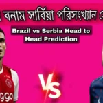 ব্রাজিল বনাম সার্বিয়া পরিসংখ্যান হেড টু হেড ~ Brazil vs Serbia Head to Head Prediction