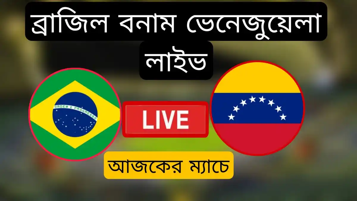 ব্রাজিল বনাম ভেনেজুয়েলা লাইভ~Brazil vs Venezuela