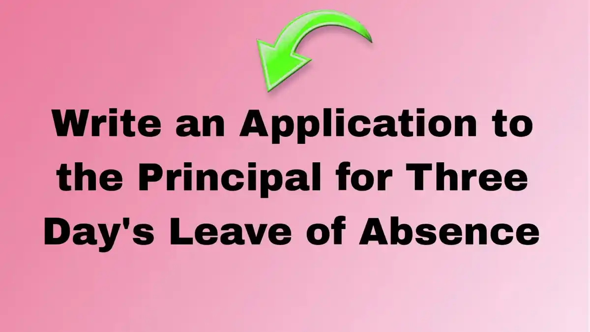 Write an Application to the Principal for Three Day's Leave of Absence