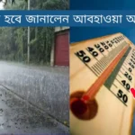 কবে বৃষ্টি হবে ২০২৩ আজকের তাপমাত্রা কত